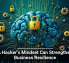 A Hacker&rsquo;s Mindset Can Strengthen Business Resilience