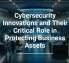 Cybersecurity Innovations and Their Critical Role in Protecting Business Assets